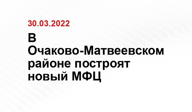 В Очаково-Матвеевском районе построят новый МФЦ